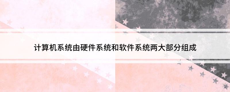 计算机系统由硬件系统和软件两大部分组成(图1)